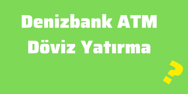 Denizbank ATM Döviz Yatırma